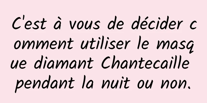 C'est à vous de décider comment utiliser le masque diamant Chantecaille pendant la nuit ou non.