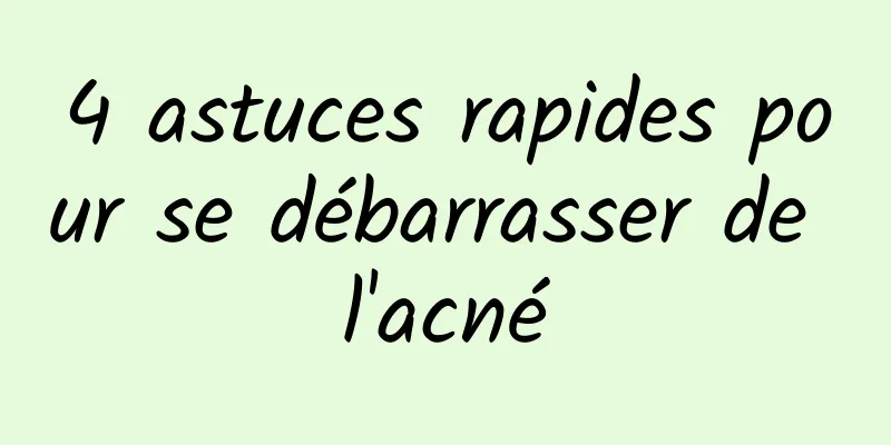 4 astuces rapides pour se débarrasser de l'acné