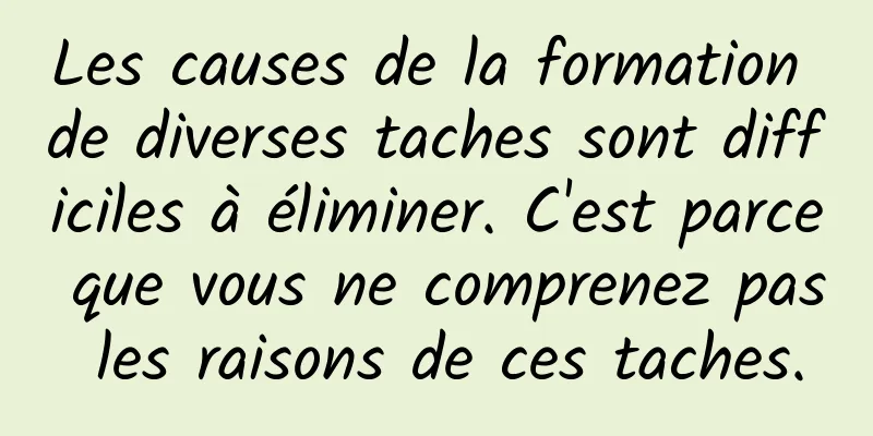 Les causes de la formation de diverses taches sont difficiles à éliminer. C'est parce que vous ne comprenez pas les raisons de ces taches.