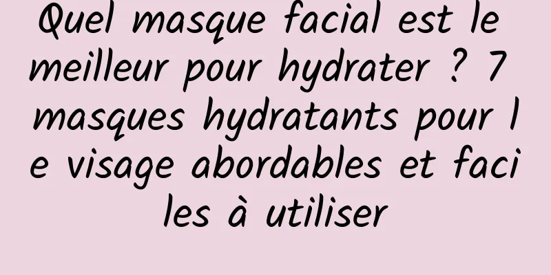 Quel masque facial est le meilleur pour hydrater ? 7 masques hydratants pour le visage abordables et faciles à utiliser
