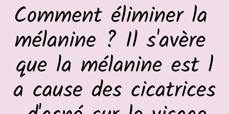 Comment éliminer la mélanine ? Il s'avère que la mélanine est la cause des cicatrices d'acné sur le visage.