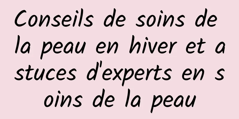 Conseils de soins de la peau en hiver et astuces d'experts en soins de la peau