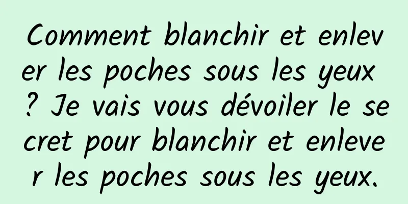 Comment blanchir et enlever les poches sous les yeux ? Je vais vous dévoiler le secret pour blanchir et enlever les poches sous les yeux.