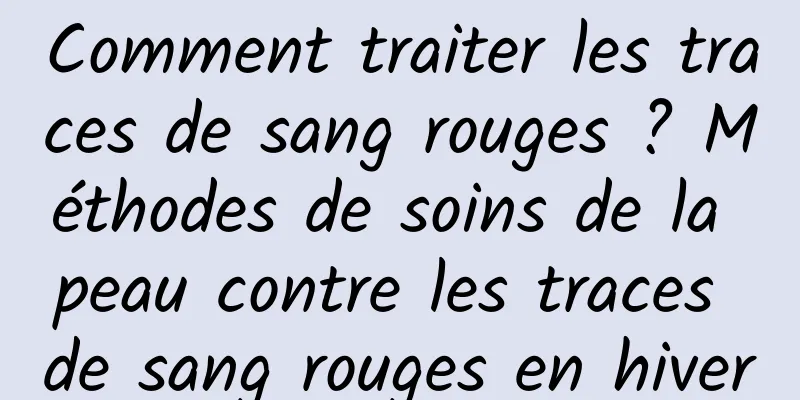 Comment traiter les traces de sang rouges ? Méthodes de soins de la peau contre les traces de sang rouges en hiver