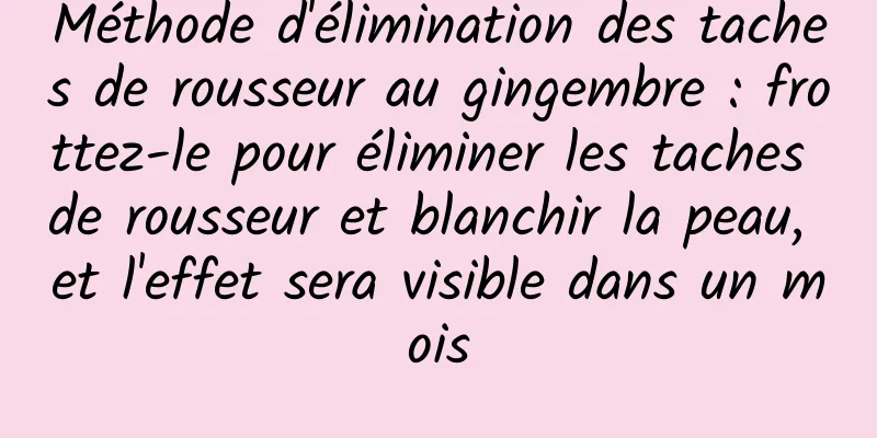 Méthode d'élimination des taches de rousseur au gingembre : frottez-le pour éliminer les taches de rousseur et blanchir la peau, et l'effet sera visible dans un mois