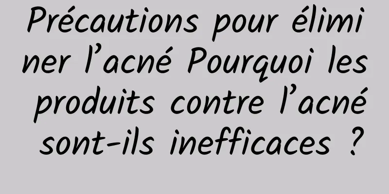 Précautions pour éliminer l’acné Pourquoi les produits contre l’acné sont-ils inefficaces ?