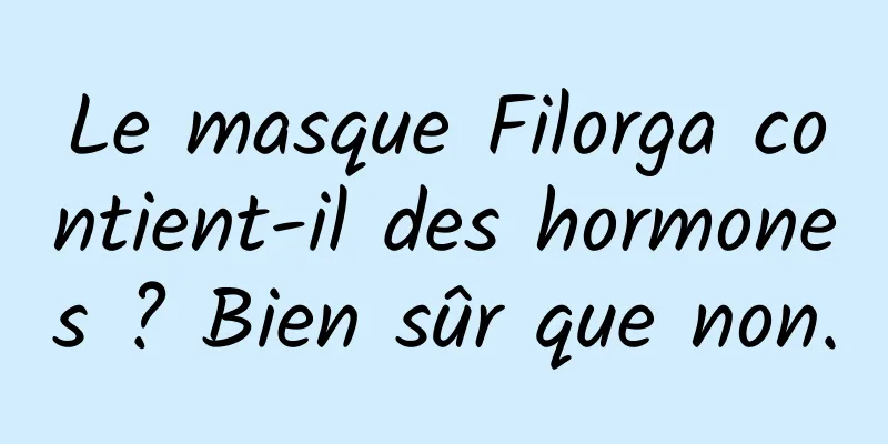 Le masque Filorga contient-il des hormones ? Bien sûr que non.