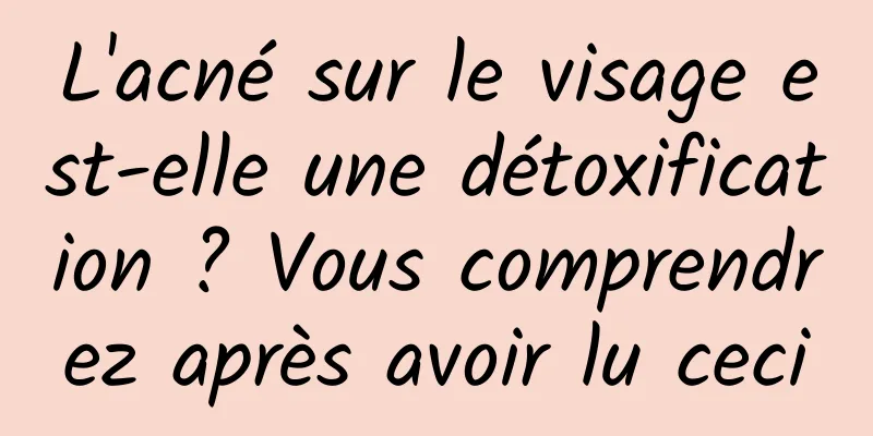 L'acné sur le visage est-elle une détoxification ? Vous comprendrez après avoir lu ceci