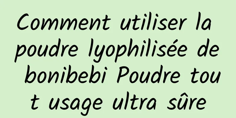 Comment utiliser la poudre lyophilisée de bonibebi Poudre tout usage ultra sûre