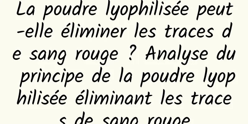 La poudre lyophilisée peut-elle éliminer les traces de sang rouge ? Analyse du principe de la poudre lyophilisée éliminant les traces de sang rouge