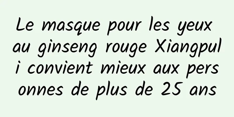 Le masque pour les yeux au ginseng rouge Xiangpuli convient mieux aux personnes de plus de 25 ans