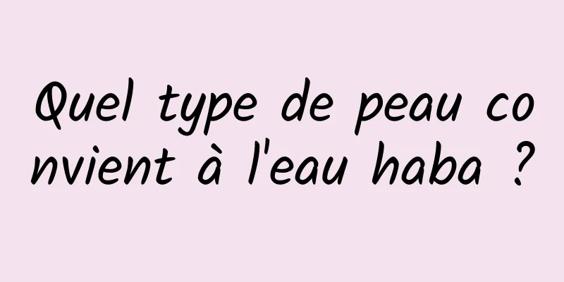 Quel type de peau convient à l'eau haba ?