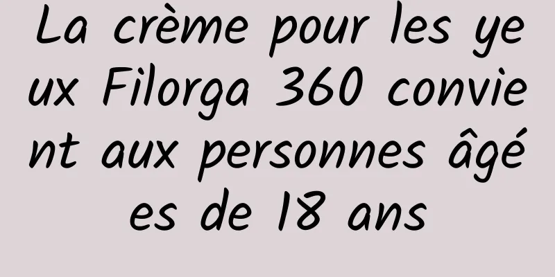 La crème pour les yeux Filorga 360 convient aux personnes âgées de 18 ans
