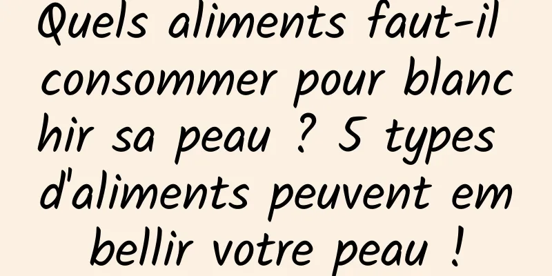 Quels aliments faut-il consommer pour blanchir sa peau ? 5 types d'aliments peuvent embellir votre peau !