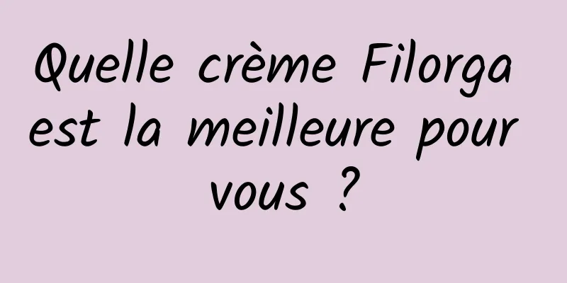 Quelle crème Filorga est la meilleure pour vous ?