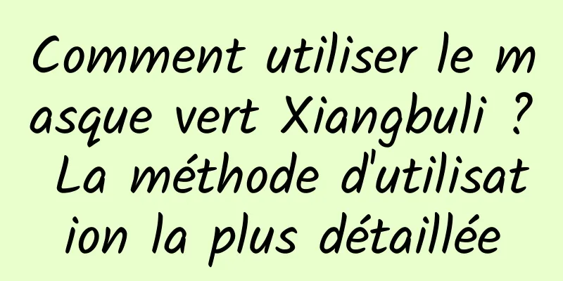 Comment utiliser le masque vert Xiangbuli ? La méthode d'utilisation la plus détaillée