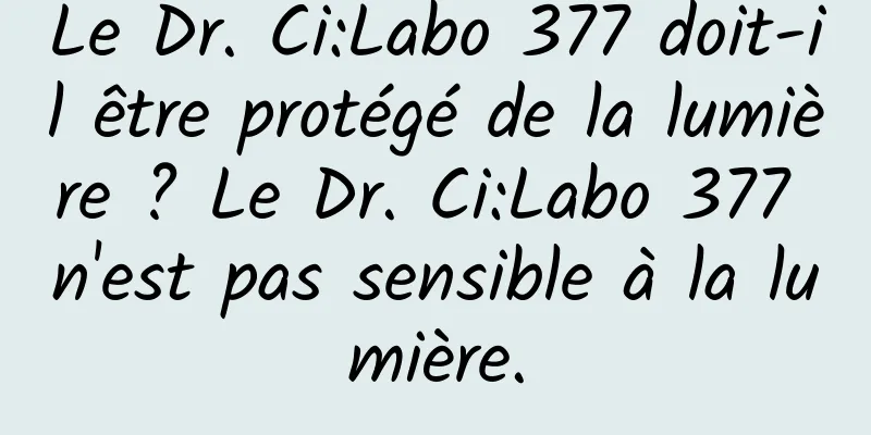Le Dr. Ci:Labo 377 doit-il être protégé de la lumière ? Le Dr. Ci:Labo 377 n'est pas sensible à la lumière.