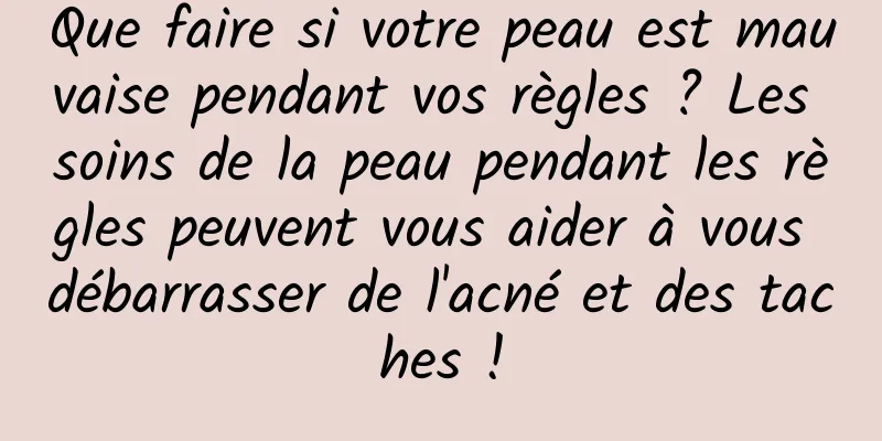Que faire si votre peau est mauvaise pendant vos règles ? Les soins de la peau pendant les règles peuvent vous aider à vous débarrasser de l'acné et des taches !