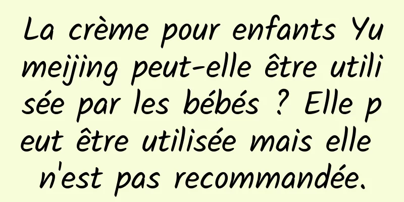 La crème pour enfants Yumeijing peut-elle être utilisée par les bébés ? Elle peut être utilisée mais elle n'est pas recommandée.