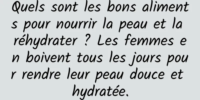 Quels sont les bons aliments pour nourrir la peau et la réhydrater ? Les femmes en boivent tous les jours pour rendre leur peau douce et hydratée.