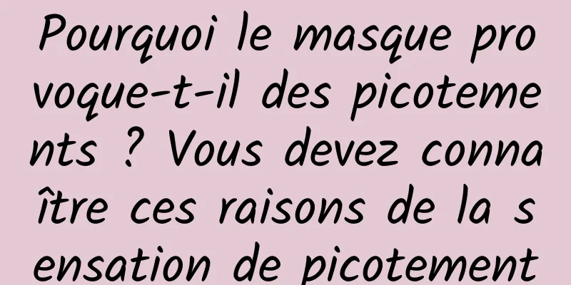 Pourquoi le masque provoque-t-il des picotements ? Vous devez connaître ces raisons de la sensation de picotement