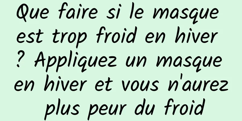 Que faire si le masque est trop froid en hiver ? Appliquez un masque en hiver et vous n'aurez plus peur du froid