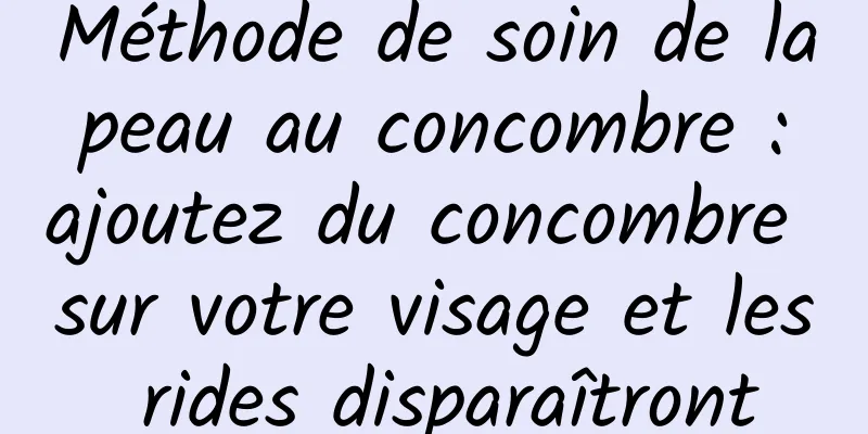 Méthode de soin de la peau au concombre : ajoutez du concombre sur votre visage et les rides disparaîtront