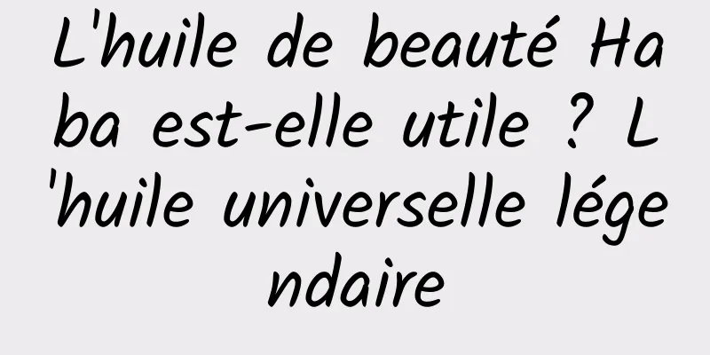 L'huile de beauté Haba est-elle utile ? L'huile universelle légendaire