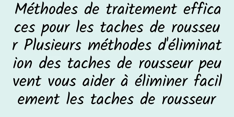 Méthodes de traitement efficaces pour les taches de rousseur Plusieurs méthodes d'élimination des taches de rousseur peuvent vous aider à éliminer facilement les taches de rousseur