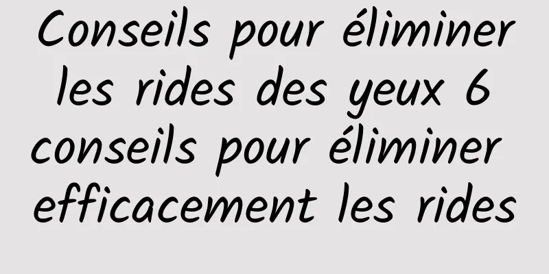 Conseils pour éliminer les rides des yeux 6 conseils pour éliminer efficacement les rides
