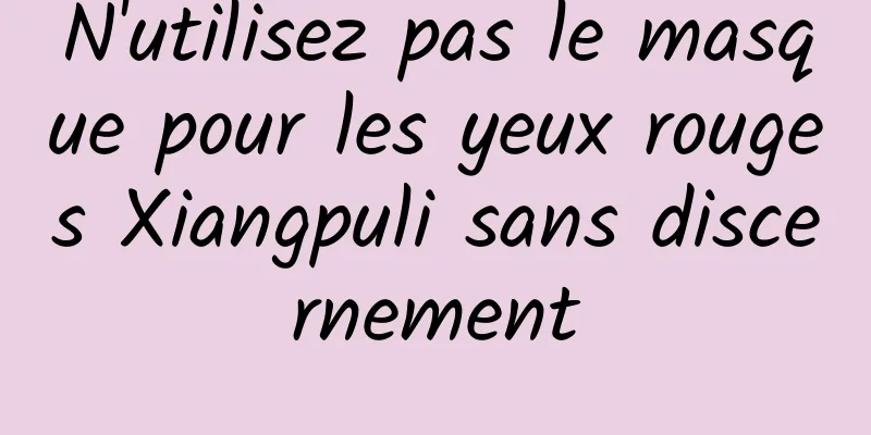N'utilisez pas le masque pour les yeux rouges Xiangpuli sans discernement