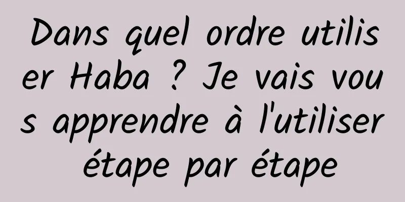 Dans quel ordre utiliser Haba ? Je vais vous apprendre à l'utiliser étape par étape