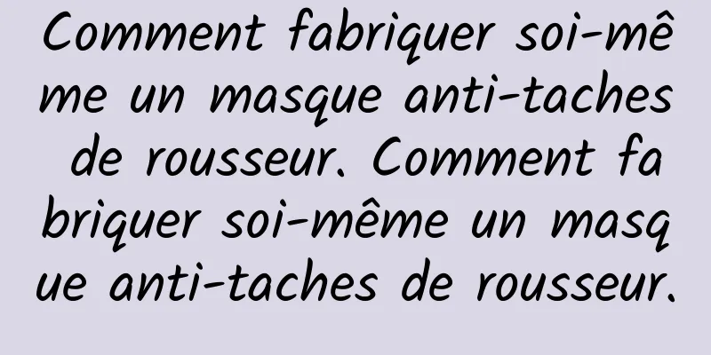 Comment fabriquer soi-même un masque anti-taches de rousseur. Comment fabriquer soi-même un masque anti-taches de rousseur.
