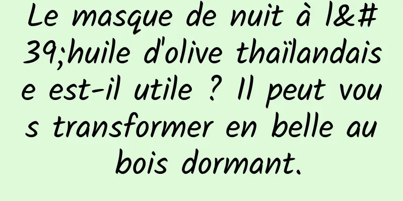 Le masque de nuit à l'huile d'olive thaïlandaise est-il utile ? Il peut vous transformer en belle au bois dormant.