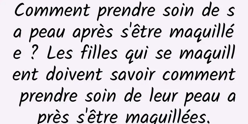 Comment prendre soin de sa peau après s'être maquillée ? Les filles qui se maquillent doivent savoir comment prendre soin de leur peau après s'être maquillées.