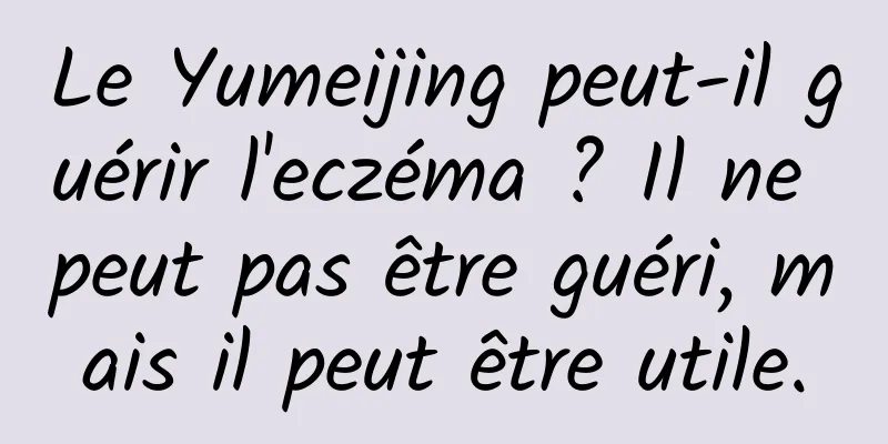 Le Yumeijing peut-il guérir l'eczéma ? Il ne peut pas être guéri, mais il peut être utile.