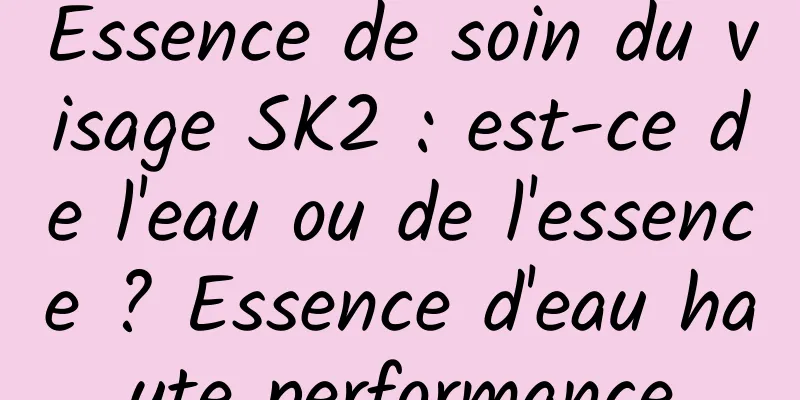 Essence de soin du visage SK2 : est-ce de l'eau ou de l'essence ? Essence d'eau haute performance