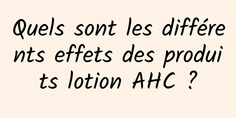 Quels sont les différents effets des produits lotion AHC ?