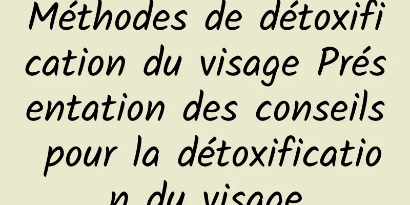 Méthodes de détoxification du visage Présentation des conseils pour la détoxification du visage