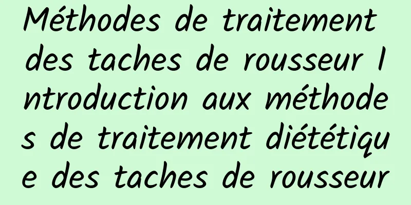 Méthodes de traitement des taches de rousseur Introduction aux méthodes de traitement diététique des taches de rousseur