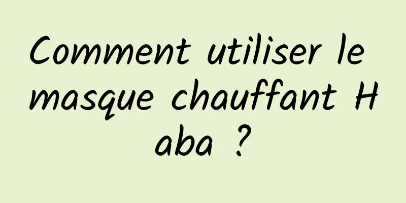 Comment utiliser le masque chauffant Haba ?