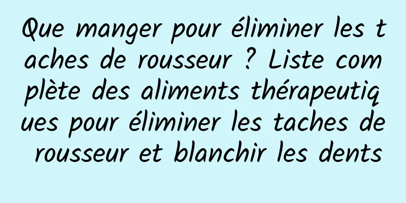 Que manger pour éliminer les taches de rousseur ? Liste complète des aliments thérapeutiques pour éliminer les taches de rousseur et blanchir les dents