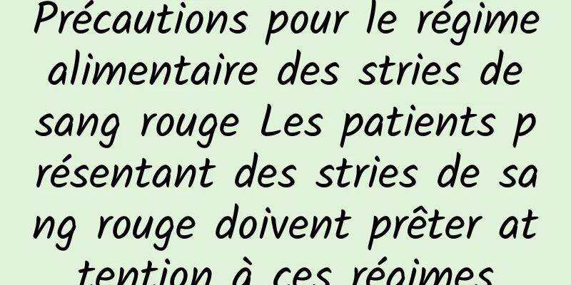 Précautions pour le régime alimentaire des stries de sang rouge Les patients présentant des stries de sang rouge doivent prêter attention à ces régimes