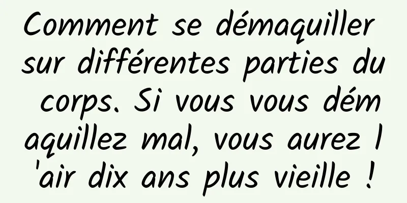Comment se démaquiller sur différentes parties du corps. Si vous vous démaquillez mal, vous aurez l'air dix ans plus vieille !