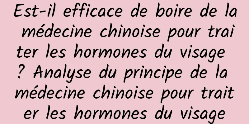 Est-il efficace de boire de la médecine chinoise pour traiter les hormones du visage ? Analyse du principe de la médecine chinoise pour traiter les hormones du visage