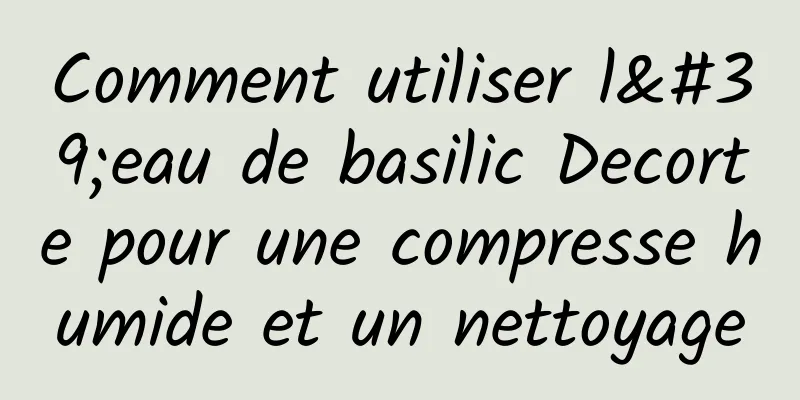 Comment utiliser l'eau de basilic Decorte pour une compresse humide et un nettoyage