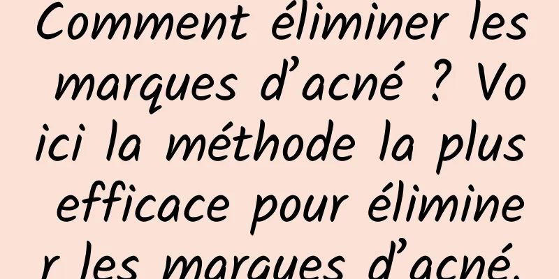 Comment éliminer les marques d’acné ? Voici la méthode la plus efficace pour éliminer les marques d’acné.