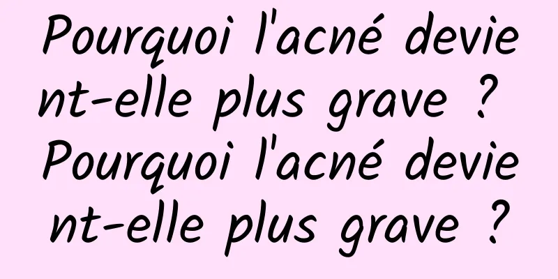 Pourquoi l'acné devient-elle plus grave ? Pourquoi l'acné devient-elle plus grave ?