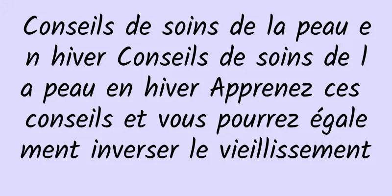 Conseils de soins de la peau en hiver Conseils de soins de la peau en hiver Apprenez ces conseils et vous pourrez également inverser le vieillissement