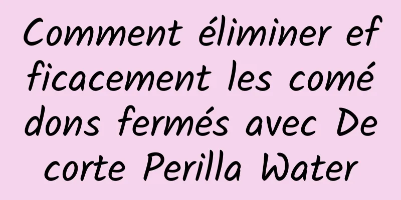 Comment éliminer efficacement les comédons fermés avec Decorte Perilla Water